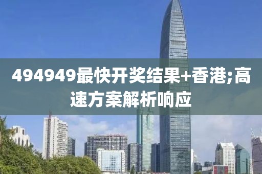 494949最快開獎結果+香港;高速方案解析響應