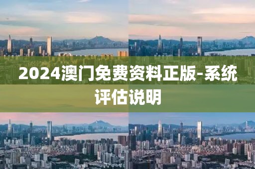 2024澳門免費資料正版-系統(tǒng)評估說明