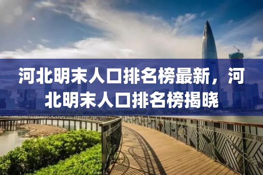河北明末人口排名榜最新，河北明末人口排名榜揭曉