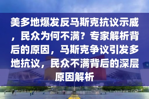 美多地爆發(fā)反馬斯克抗議示威，民眾為何不滿？專家解析背后的原因，馬斯克爭議引發(fā)多地抗議，民眾不滿背后的深層原因解析