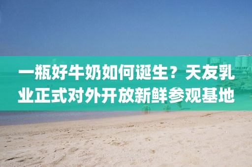 一瓶好牛奶如何誕生？天友乳業(yè)正式對外開放新鮮參觀基地