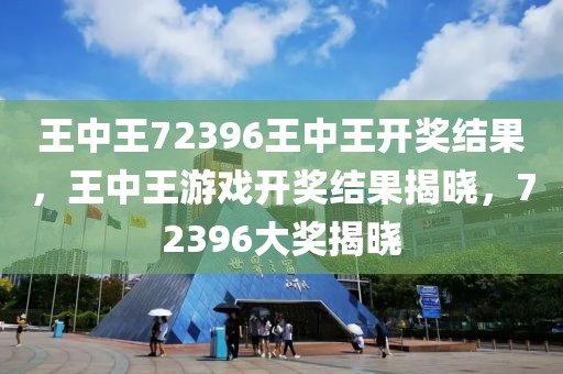 王中王72396王中王開獎結(jié)果，王中王游戲開獎結(jié)果揭曉，72396大獎揭曉
