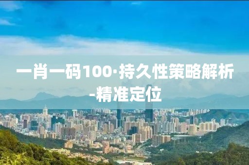 一肖一碼100·持久性策略解析-精準定位