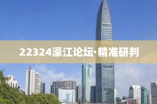 22324濠江論壇·精準(zhǔn)研判