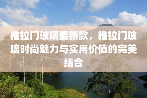 推拉門玻璃最新款，推拉門玻璃時(shí)尚魅力與實(shí)用價(jià)值的完美結(jié)合