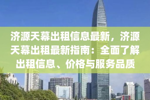 濟(jì)源天幕出租信息最新，濟(jì)源天幕出租最新指南：全面了解出租信息、價(jià)格與服務(wù)品質(zhì)