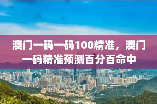 澳門一碼一碼100精準(zhǔn)，澳門一碼精準(zhǔn)預(yù)測百分百命中