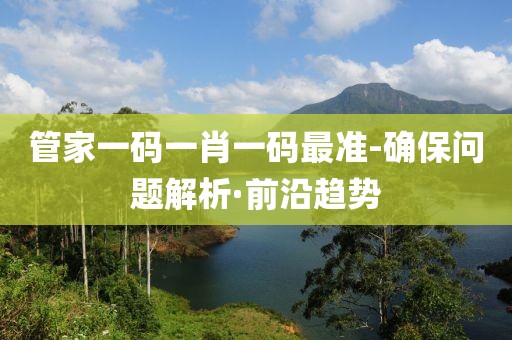 管家一碼一肖一碼最準(zhǔn)-確保問題解析·前沿趨勢(shì)