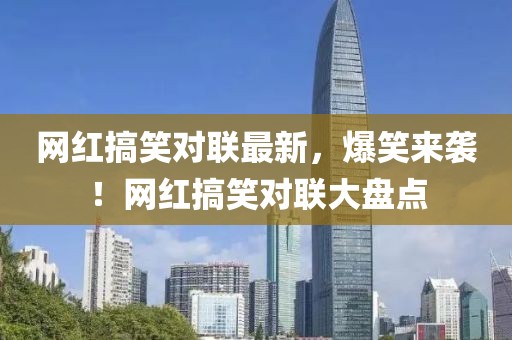 網(wǎng)紅搞笑對(duì)聯(lián)最新，爆笑來襲！網(wǎng)紅搞笑對(duì)聯(lián)大盤點(diǎn)