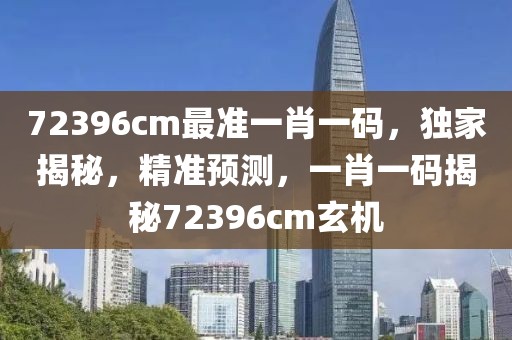 72396cm最準(zhǔn)一肖一碼，獨(dú)家揭秘，精準(zhǔn)預(yù)測(cè)，一肖一碼揭秘72396cm玄機(jī)