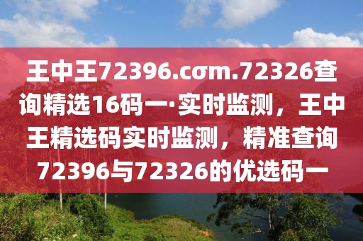 王中王72396.cσm.72326查詢精選16碼一·實(shí)時(shí)監(jiān)測(cè)，王中王精選碼實(shí)時(shí)監(jiān)測(cè)，精準(zhǔn)查詢72396與72326的優(yōu)選碼一