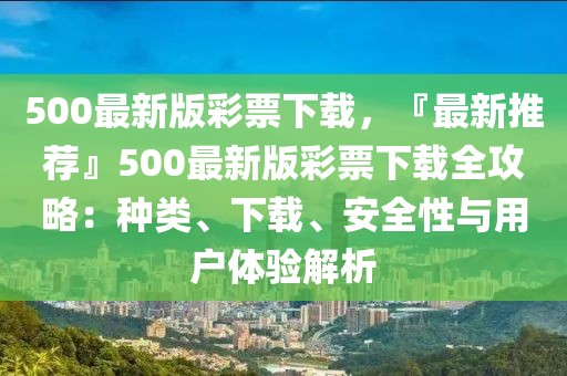 500最新版彩票下載，『最新推薦』500最新版彩票下載全攻略：種類、下載、安全性與用戶體驗解析