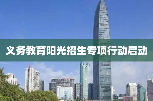 義務(wù)教育陽光招生專項(xiàng)行動(dòng)啟動(dòng)
