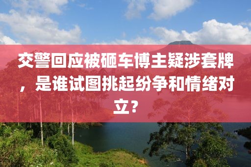 交警回應(yīng)被砸車博主疑涉套牌，是誰試圖挑起紛爭和情緒對立？