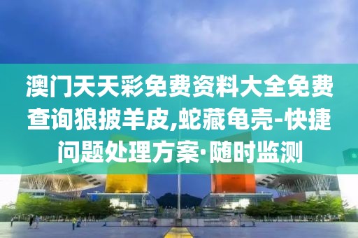 澳門天天彩免費(fèi)資料大全免費(fèi)查詢狼披羊皮,蛇藏龜殼-快捷問題處理方案·隨時(shí)監(jiān)測(cè)