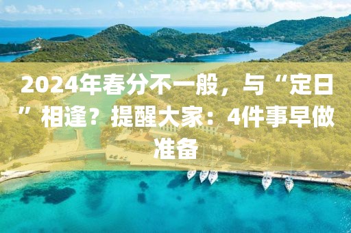 2024年春分不一般，與“定日”相逢？提醒大家：4件事早做準備