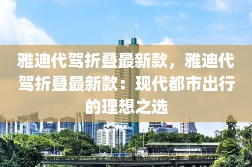 雅迪代駕折疊最新款，雅迪代駕折疊最新款：現(xiàn)代都市出行的理想之選