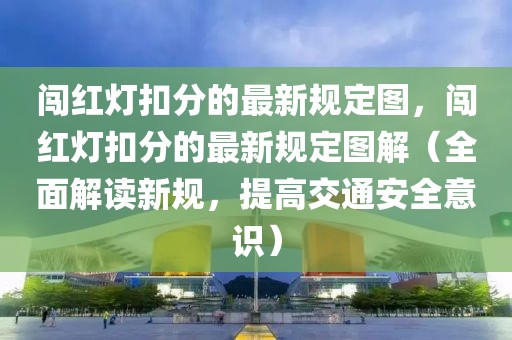闖紅燈扣分的最新規(guī)定圖，闖紅燈扣分的最新規(guī)定圖解（全面解讀新規(guī)，提高交通安全意識(shí)）