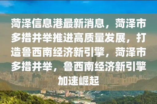 菏澤信息港最新消息，菏澤市多措并舉推進(jìn)高質(zhì)量發(fā)展，打造魯西南經(jīng)濟(jì)新引擎，菏澤市多措并舉，魯西南經(jīng)濟(jì)新引擎加速崛起
