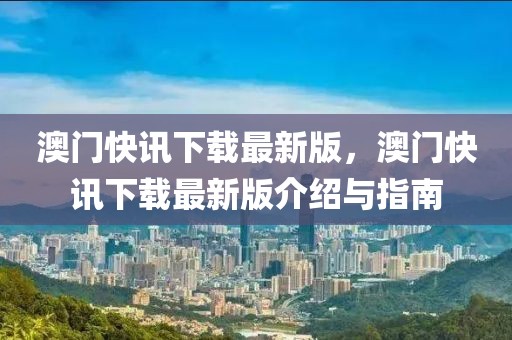 澳門快訊下載最新版，澳門快訊下載最新版介紹與指南
