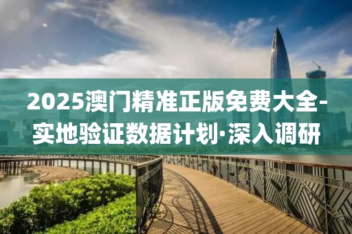 2025澳門(mén)精準(zhǔn)正版免費(fèi)大全-實(shí)地驗(yàn)證數(shù)據(jù)計(jì)劃·深入調(diào)研