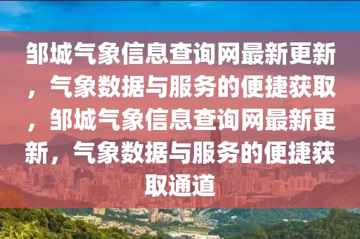 鄒城氣象信息查詢網(wǎng)最新更新，氣象數(shù)據(jù)與服務(wù)的便捷獲取，鄒城氣象信息查詢網(wǎng)最新更新，氣象數(shù)據(jù)與服務(wù)的便捷獲取通道