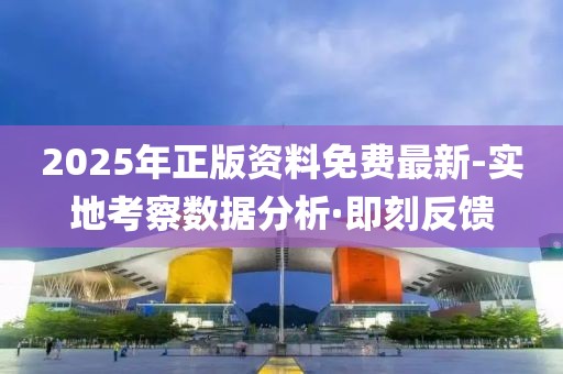 2025年正版資料免費(fèi)最新-實(shí)地考察數(shù)據(jù)分析·即刻反饋