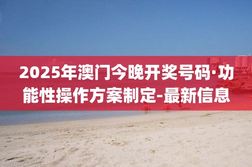 2025年澳門今晚開獎號碼·功能性操作方案制定-最新信息