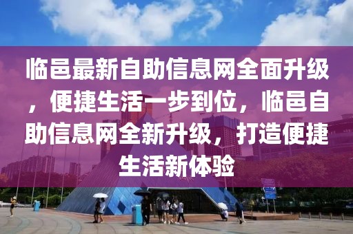 臨邑最新自助信息網(wǎng)全面升級，便捷生活一步到位，臨邑自助信息網(wǎng)全新升級，打造便捷生活新體驗