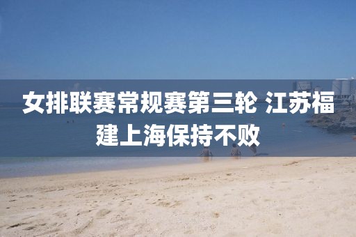 女排聯(lián)賽常規(guī)賽第三輪 江蘇福建上海保持不敗