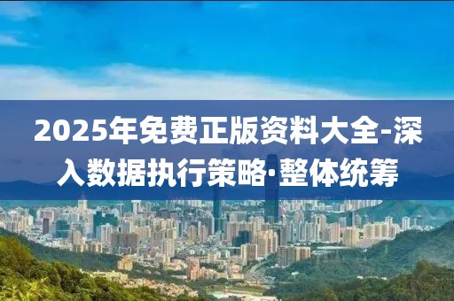 2025年免費正版資料大全-深入數(shù)據(jù)執(zhí)行策略·整體統(tǒng)籌