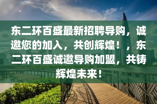 東二環(huán)百盛最新招聘導購，誠邀您的加入，共創(chuàng)輝煌！，東二環(huán)百盛誠邀導購加盟，共鑄輝煌未來！