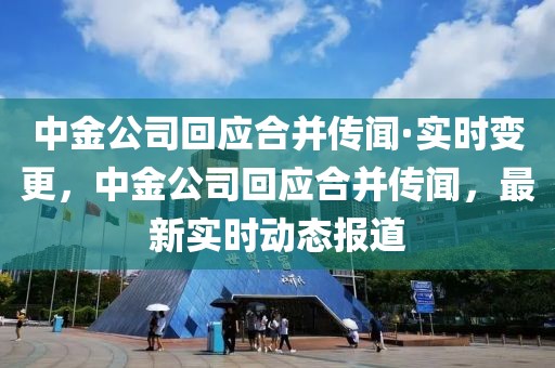 中金公司回應(yīng)合并傳聞·實時變更，中金公司回應(yīng)合并傳聞，最新實時動態(tài)報道