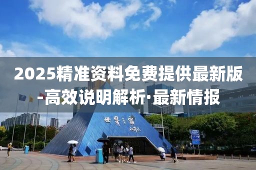 2025精準(zhǔn)資料免費(fèi)提供最新版-高效說明解析·最新情報(bào)