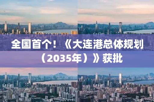 全國(guó)首個(gè)！《大連港總體規(guī)劃（2035年）》獲批