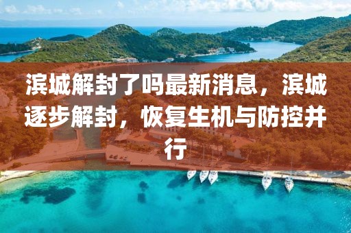 濱城解封了嗎最新消息，濱城逐步解封，恢復(fù)生機(jī)與防控并行