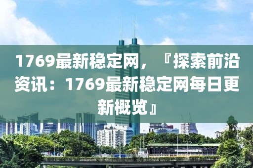 1769最新穩(wěn)定網(wǎng)，『探索前沿資訊：1769最新穩(wěn)定網(wǎng)每日更新概覽』