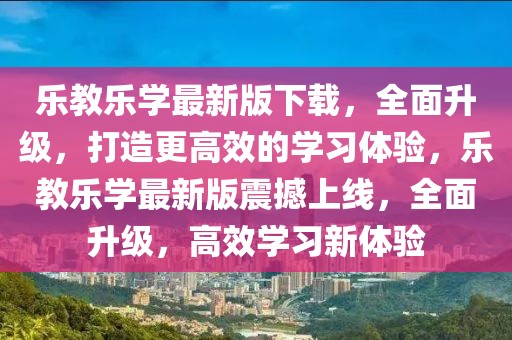 樂教樂學(xué)最新版下載，全面升級(jí)，打造更高效的學(xué)習(xí)體驗(yàn)，樂教樂學(xué)最新版震撼上線，全面升級(jí)，高效學(xué)習(xí)新體驗(yàn)