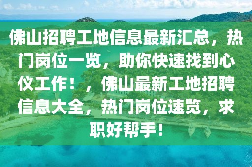 佛山招聘工地信息最新匯總，熱門崗位一覽，助你快速找到心儀工作！，佛山最新工地招聘信息大全，熱門崗位速覽，求職好幫手！