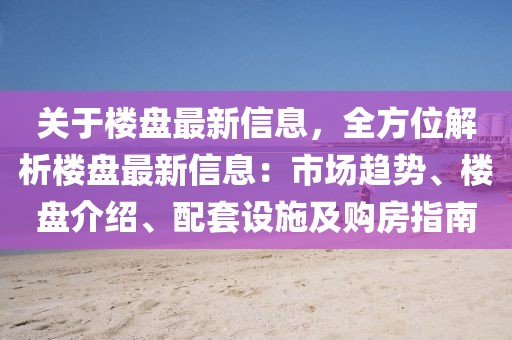 關(guān)于樓盤最新信息，全方位解析樓盤最新信息：市場趨勢、樓盤介紹、配套設(shè)施及購房指南