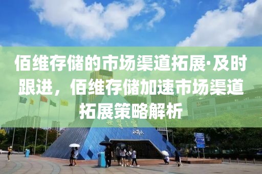 佰維存儲的市場渠道拓展·及時跟進，佰維存儲加速市場渠道拓展策略解析