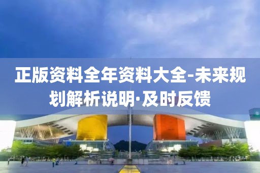 正版資料全年資料大全-未來規(guī)劃解析說明·及時反饋