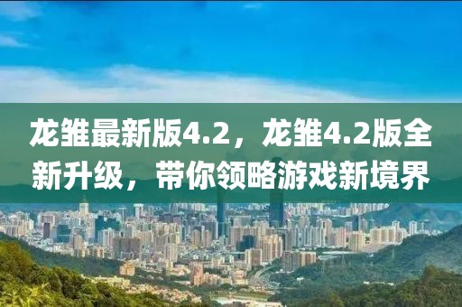 龍雛最新版4.2，龍雛4.2版全新升級，帶你領(lǐng)略游戲新境界