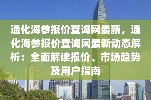 通化海參報(bào)價(jià)查詢網(wǎng)最新，通化海參報(bào)價(jià)查詢網(wǎng)最新動(dòng)態(tài)解析：全面解讀報(bào)價(jià)、市場(chǎng)趨勢(shì)及用戶指南