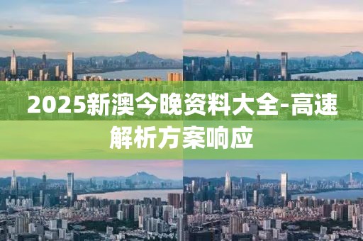 2025新澳今晚資料大全-高速解析方案響應(yīng)