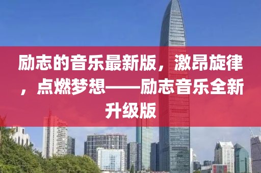 勵志的音樂最新版，激昂旋律，點燃夢想——勵志音樂全新升級版