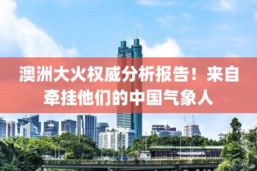 澳洲大火權(quán)威分析報告！來自牽掛他們的中國氣象人