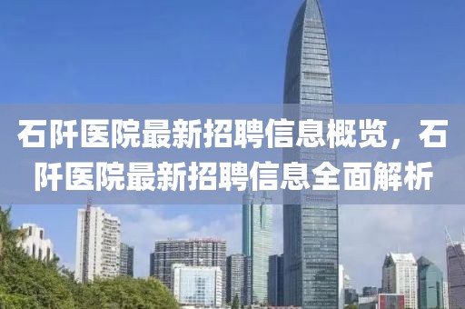 石阡醫(yī)院最新招聘信息概覽，石阡醫(yī)院最新招聘信息全面解析