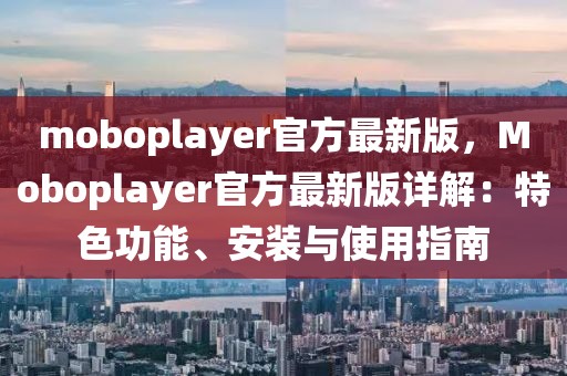 moboplayer官方最新版，Moboplayer官方最新版詳解：特色功能、安裝與使用指南