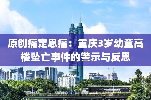 原創(chuàng)痛定思痛：重慶3歲幼童高樓墜亡事件的警示與反思
